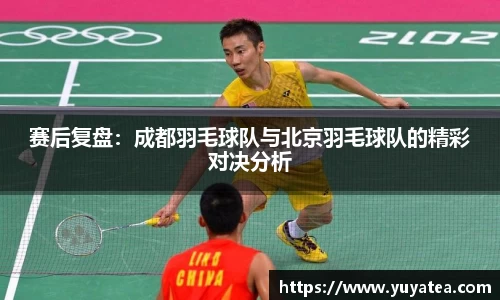 赛后复盘：成都羽毛球队与北京羽毛球队的精彩对决分析