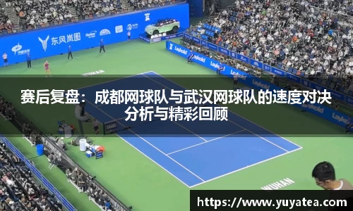 赛后复盘：成都网球队与武汉网球队的速度对决分析与精彩回顾