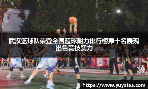 武汉篮球队荣登全国篮球耐力排行榜第十名展现出色竞技实力
