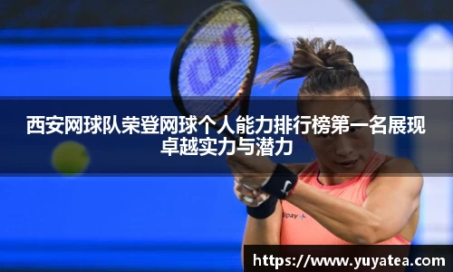 西安网球队荣登网球个人能力排行榜第一名展现卓越实力与潜力