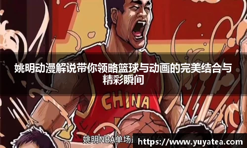姚明动漫解说带你领略篮球与动画的完美结合与精彩瞬间