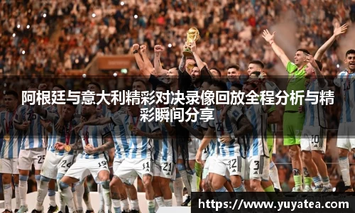 阿根廷与意大利精彩对决录像回放全程分析与精彩瞬间分享