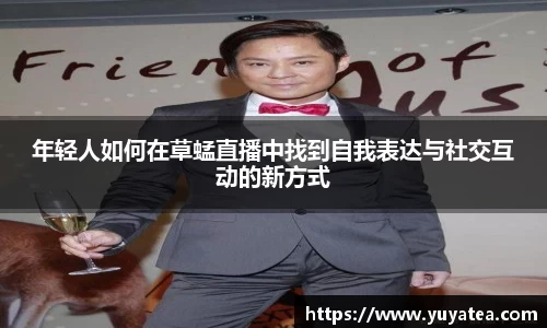 年轻人如何在草蜢直播中找到自我表达与社交互动的新方式