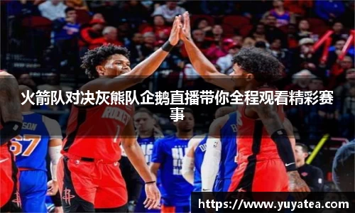 火箭队对决灰熊队企鹅直播带你全程观看精彩赛事