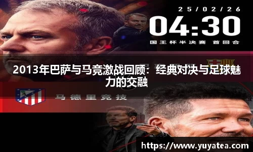 2013年巴萨与马竞激战回顾：经典对决与足球魅力的交融